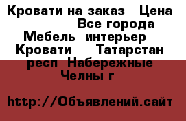 Кровати на заказ › Цена ­ 35 000 - Все города Мебель, интерьер » Кровати   . Татарстан респ.,Набережные Челны г.